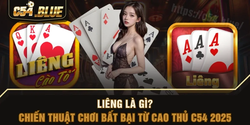 Liêng Là Gì? Chiến Thuật Chơi Bất Bại Từ Cao Thủ C54 2025